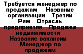 Требуется менеджер по продажам  › Название организации ­ Третий Рим › Отрасль предприятия ­ Продажа недвижимости › Название вакансии ­ Менеджер по продажам недвижимости › Место работы ­ г.Михайловск ул.Ишкова › Подчинение ­ Руководителю отдела продаж › Минимальный оклад ­ 35 000 › Возраст от ­ 25 - Ставропольский край, Ставрополь г. Работа » Вакансии   